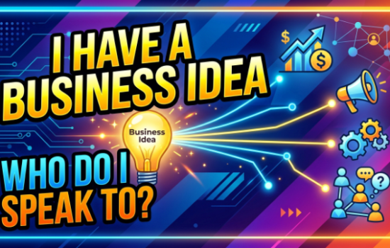 I have a Business Idea and Who Do I Speak To?