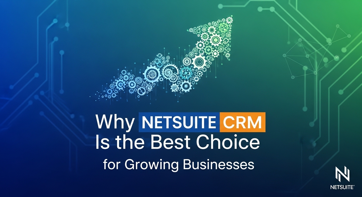 Why netsuite crm software Is the Best Choice for Growing Businesses